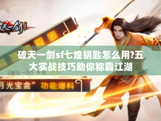 破天一剑sf七煌钥匙怎么用?五大实战技巧助你称霸江湖