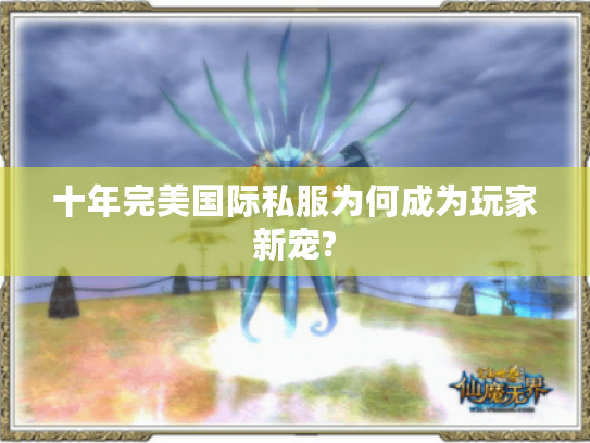 十年完美国际私服为何成为玩家新宠?