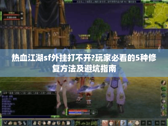 热血江湖sf外挂打不开?玩家必看的5种修复方法及避坑指南