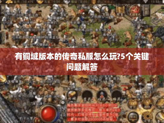 有铜域版本的传奇私服怎么玩?5个关键问题解答