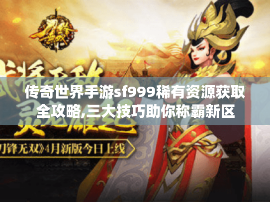 传奇世界手游sf999稀有资源获取全攻略,三大技巧助你称霸新区