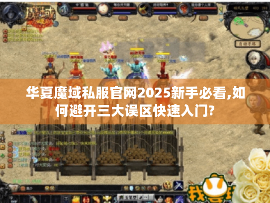 华夏魔域私服官网2025新手必看,如何避开三大误区快速入门? 华夏魔域私服官网2025新手必看,如何避开三大误区快速入门?