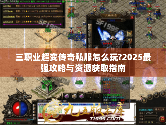 三职业超变传奇私服怎么玩?2025最强攻略与资源获取指南