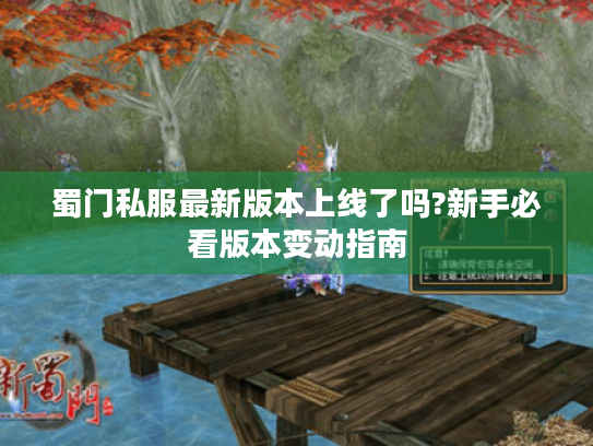 蜀门私服最新版本上线了吗?新手必看版本变动指南