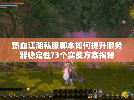 热血江湖私服脚本如何提升服务器稳定性?3个实战方案揭秘