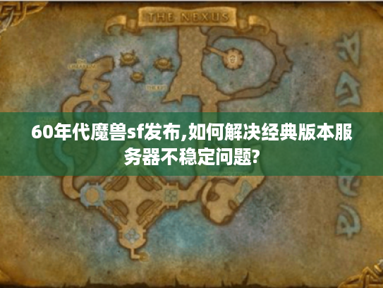 60年代魔兽sf发布,如何解决经典版本服务器不稳定问题?