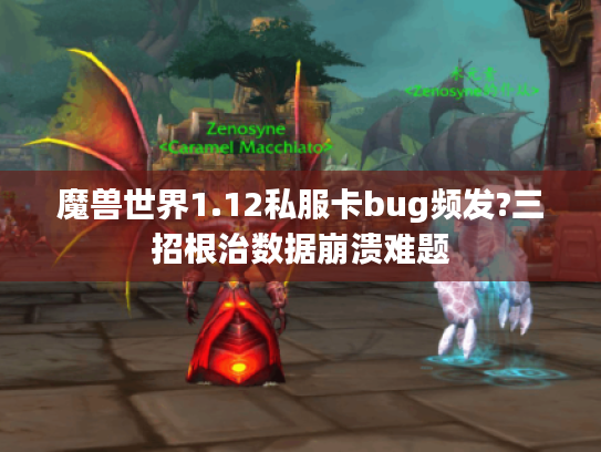 魔兽世界1.12私服卡bug频发?三招根治数据崩溃难题 魔兽世界1.12私服卡bug频发?三招根治数据崩溃难题