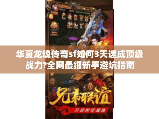 华夏龙魂传奇sf如何3天速成顶级战力?全网最细新手避坑指南