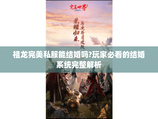 祖龙完美私服能结婚吗?玩家必看的结婚系统完整解析