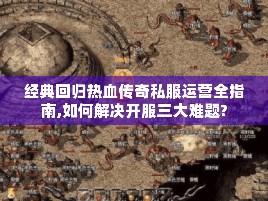 经典回归热血传奇私服运营全指南,如何解决开服三大难题?