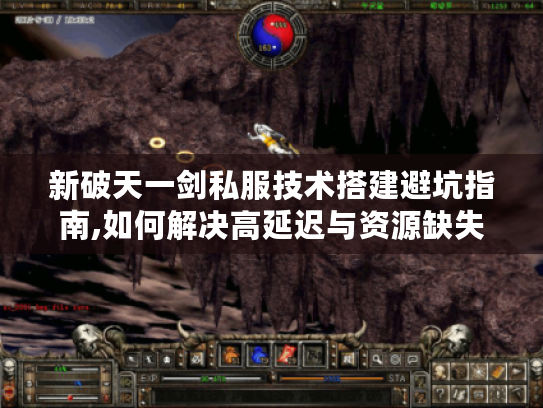 新破天一剑私服技术搭建避坑指南,如何解决高延迟与资源缺失?