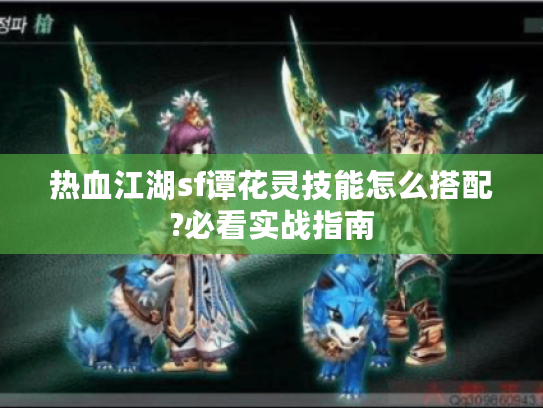 热血江湖sf谭花灵技能怎么搭配?必看实战指南