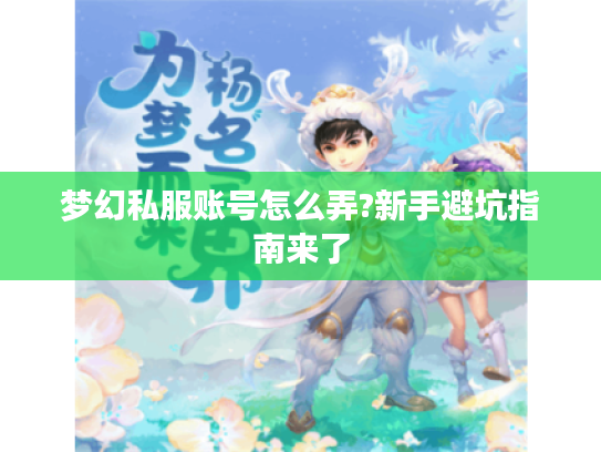 梦幻私服账号怎么弄?新手避坑指南来了