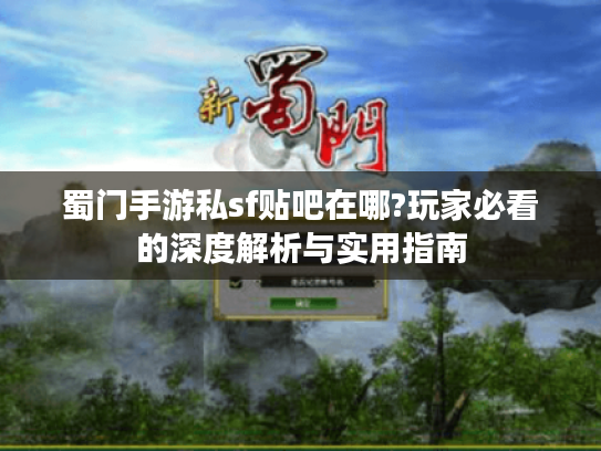 蜀门手游私sf贴吧在哪?玩家必看的深度解析与实用指南