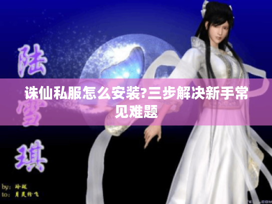 诛仙私服怎么安装?三步解决新手常见难题