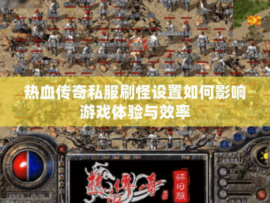 热血传奇私服刷怪设置如何影响游戏体验与效率