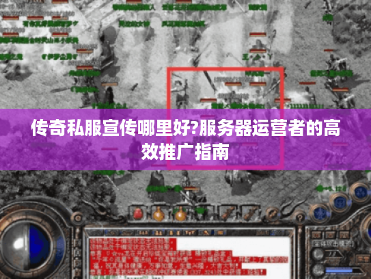 传奇私服宣传哪里好?服务器运营者的高效推广指南