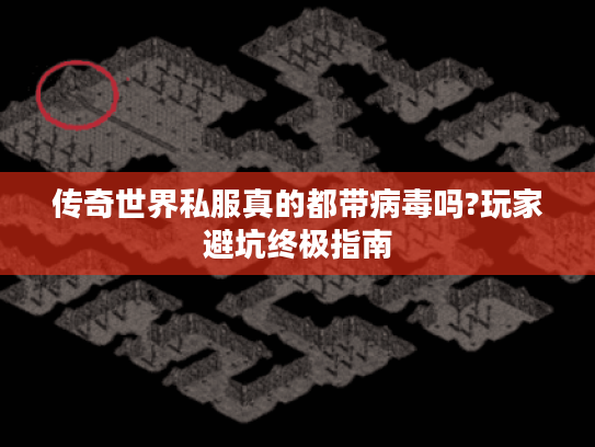 传奇世界私服真的都带病毒吗?玩家避坑终极指南