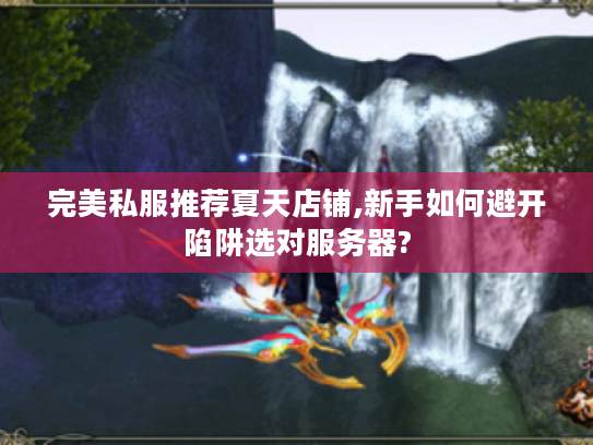 完美私服推荐夏天店铺,新手如何避开陷阱选对服务器?