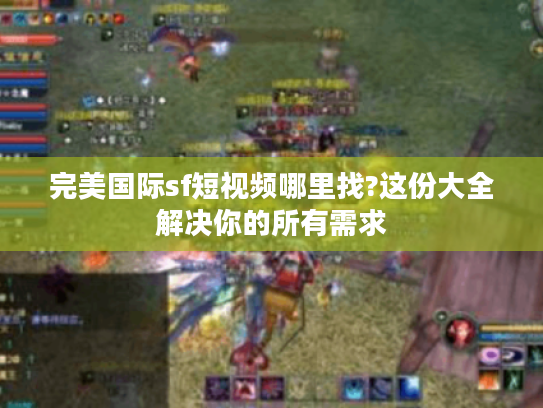 完美国际sf短视频哪里找?这份大全解决你的所有需求 完美国际sf短视频哪里找?这份大全解决你的所有需求