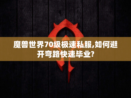 魔兽世界70级极速私服,如何避开弯路快速毕业?
