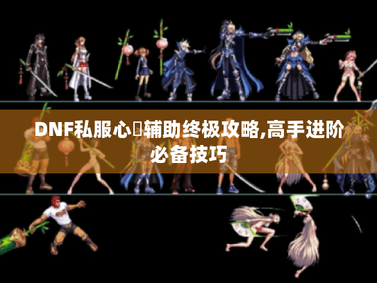 DNF私服心靈辅助终极攻略,高手进阶必备技巧