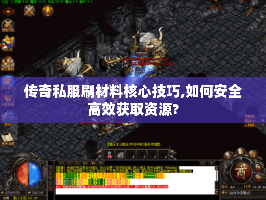 传奇私服刷材料核心技巧,如何安全高效获取资源?
