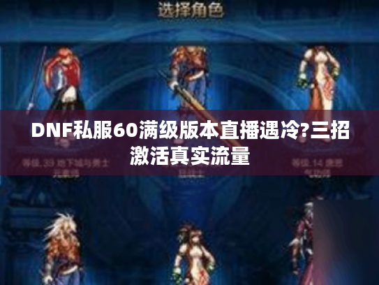 DNF私服60满级版本直播遇冷?三招激活真实流量 DNF私服60满级版本直播遇冷?三招激活真实流量