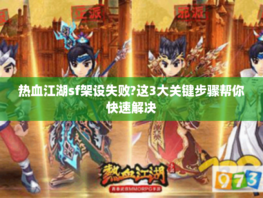 热血江湖sf架设失败?这3大关键步骤帮你快速解决