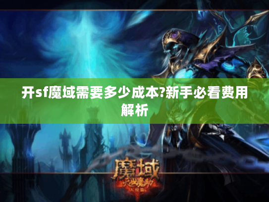 开sf魔域需要多少成本?新手必看费用解析 开sf魔域需要多少成本?新手必看费用解析