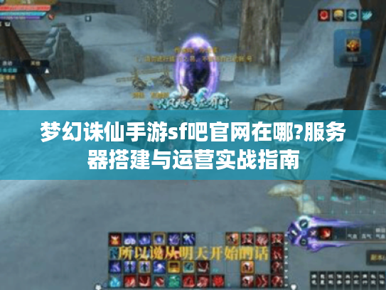 梦幻诛仙手游sf吧官网在哪?服务器搭建与运营实战指南
