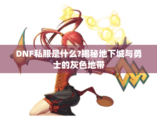 DNF私服是什么?揭秘地下城与勇士的灰色地带 DNF私服是什么?揭秘地下城与勇士的灰色地带