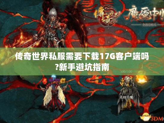 传奇世界私服需要下载17G客户端吗?新手避坑指南