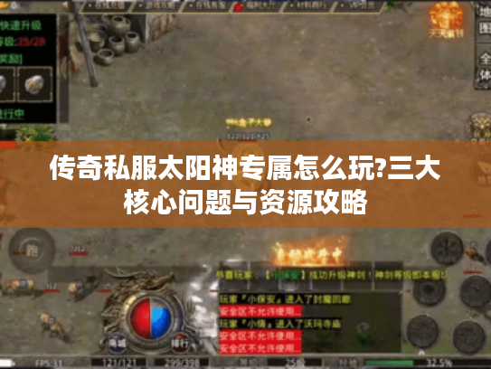 传奇私服太阳神专属怎么玩?三大核心问题与资源攻略 传奇私服太阳神专属怎么玩?三大核心问题与资源攻略
