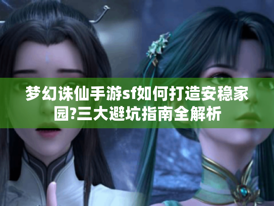 梦幻诛仙手游sf如何打造安稳家园?三大避坑指南全解析