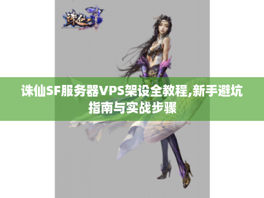 诛仙SF服务器VPS架设全教程,新手避坑指南与实战步骤