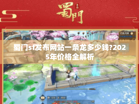 蜀门sf发布网站一条龙多少钱?2025年价格全解析
