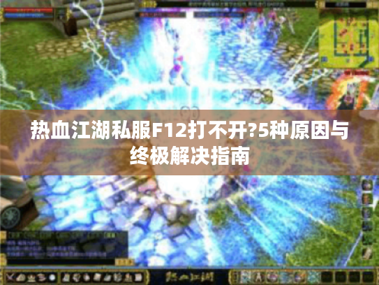 热血江湖私服F12打不开?5种原因与终极解决指南