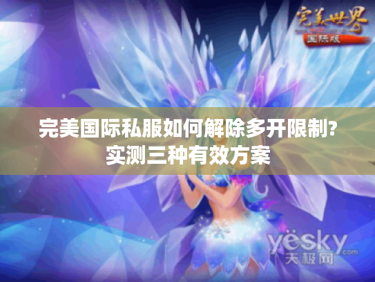 完美国际私服如何解除多开限制?实测三种有效方案
