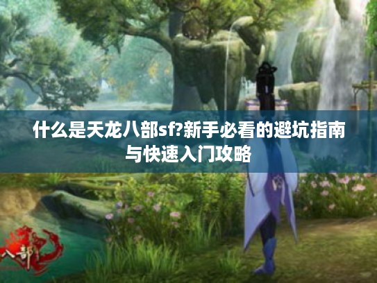 什么是天龙八部sf?新手必看的避坑指南与快速入门攻略 什么是天龙八部sf?新手必看的避坑指南与快速入门攻略