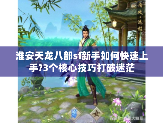 淮安天龙八部sf新手如何快速上手?3个核心技巧打破迷茫