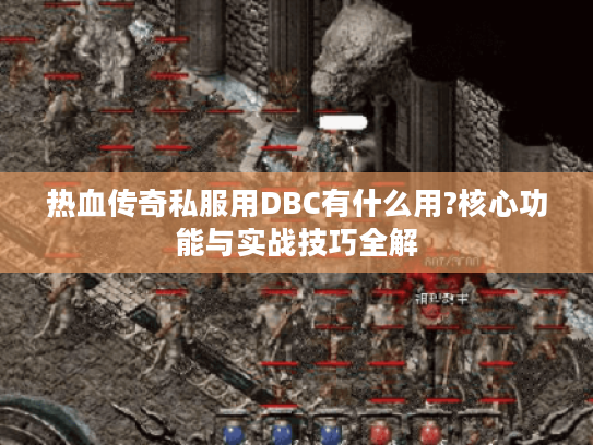 热血传奇私服用DBC有什么用?核心功能与实战技巧全解