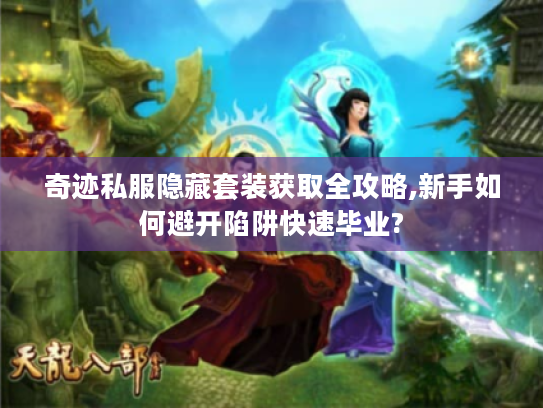 奇迹私服隐藏套装获取全攻略,新手如何避开陷阱快速毕业?