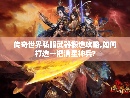 传奇世界私服武器锻造攻略,如何打造一把满星神兵?