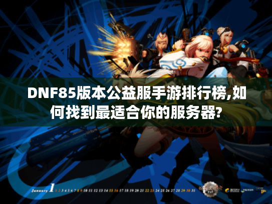 DNF85版本公益服手游排行榜,如何找到最适合你的服务器?
