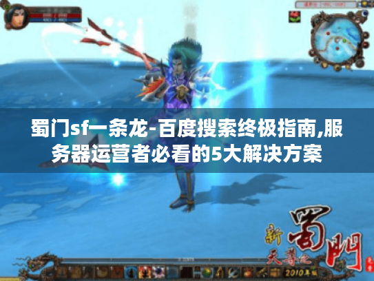 蜀门sf一条龙-百度搜索终极指南,服务器运营者必看的5大解决方案