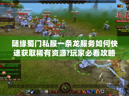 随缘蜀门私服一条龙服务如何快速获取稀有资源?玩家必看攻略 随缘蜀门私服一条龙服务如何快速获取稀有资源?玩家必看攻略