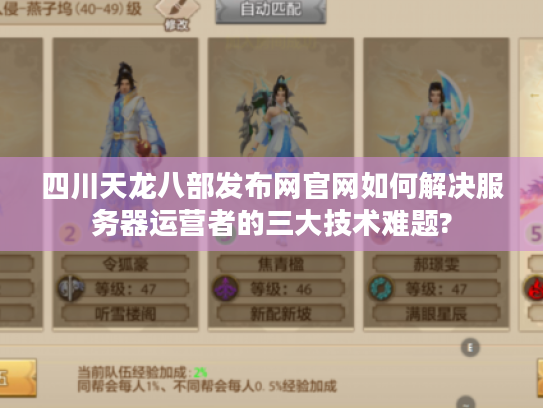 四川天龙八部发布网官网如何解决服务器运营者的三大技术难题? 四川天龙八部发布网官网如何解决服务器运营者的三大技术难题?