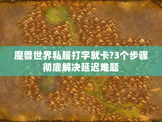 魔兽世界私服打字就卡?3个步骤彻底解决延迟难题