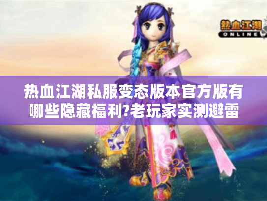 热血江湖私服变态版本官方版有哪些隐藏福利?老玩家实测避雷